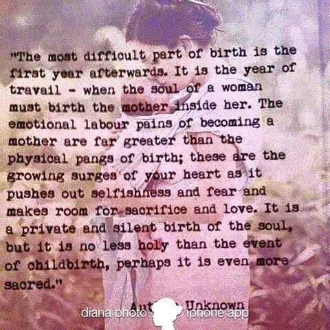 The most difficult part of birth is the first year afterwards. It is the year of travail - when the soul of a woman must birth the mother insider her.